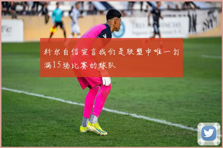 科尔自信宣言我们是联盟中唯一打满15场比赛的球队