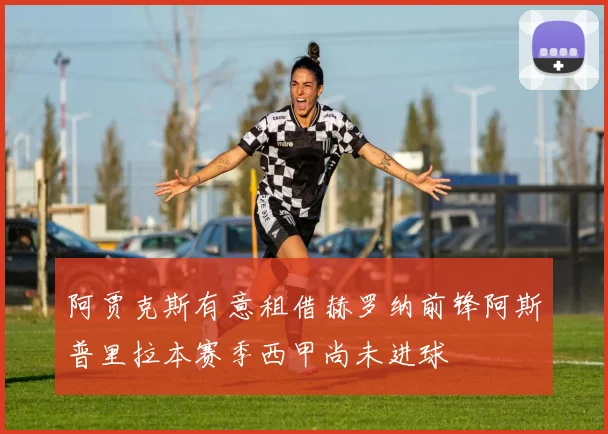 阿贾克斯有意租借赫罗纳前锋阿斯普里拉本赛季西甲尚未进球