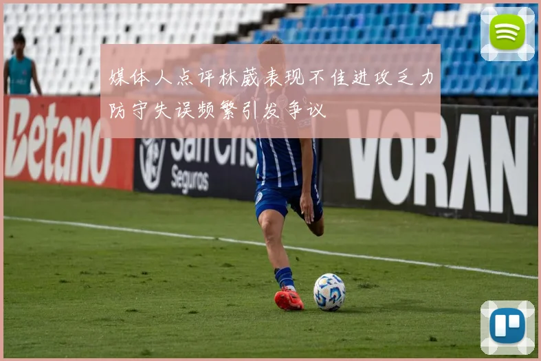 媒体人点评林葳表现不佳进攻乏力防守失误频繁引发争议