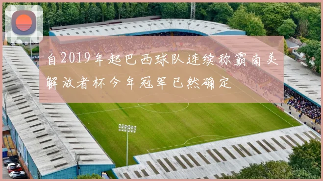 自2019年起巴西球队连续称霸南美解放者杯今年冠军已然确定