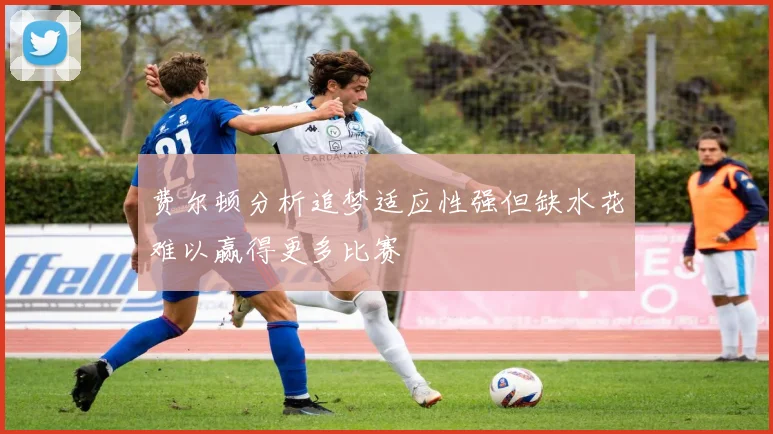 费尔顿分析追梦适应性强但缺水花难以赢得更多比赛