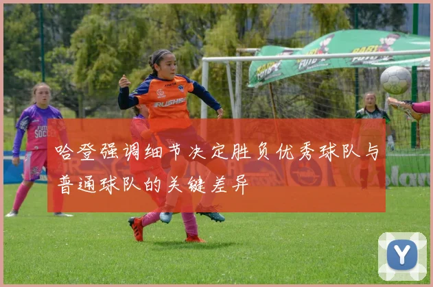 哈登强调细节决定胜负优秀球队与普通球队的关键差异