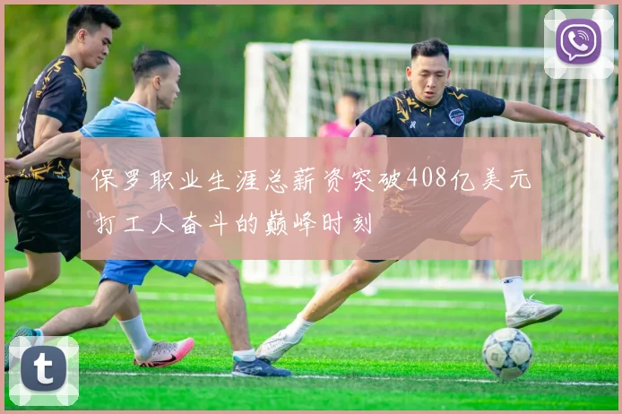 保罗职业生涯总薪资突破408亿美元打工人奋斗的巅峰时刻