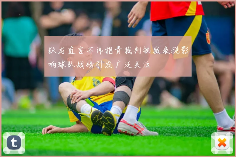 狄龙直言不讳指责裁判执裁表现影响球队战绩引发广泛关注
