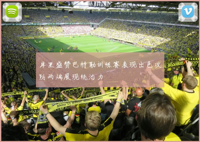库里盛赞巴特勒训练赛表现出色攻防两端展现统治力