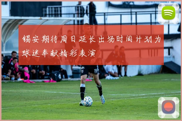 锡安期待周日延长出场时间计划为球迷奉献精彩表演