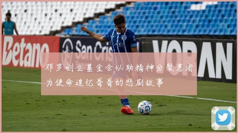邓罗创立基金会以助精神分裂患者为使命追忆哥哥的悲剧故事