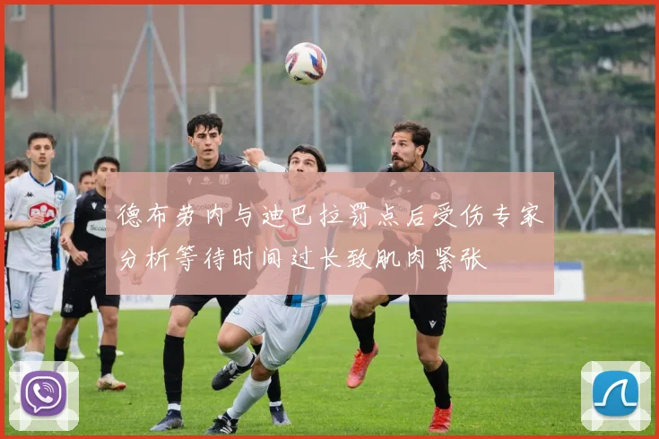 德布劳内与迪巴拉罚点后受伤专家分析等待时间过长致肌肉紧张