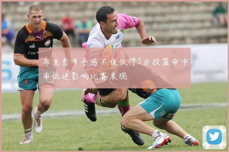 布克首节手感不佳仅得5分投篮命中率低迷影响比赛表现