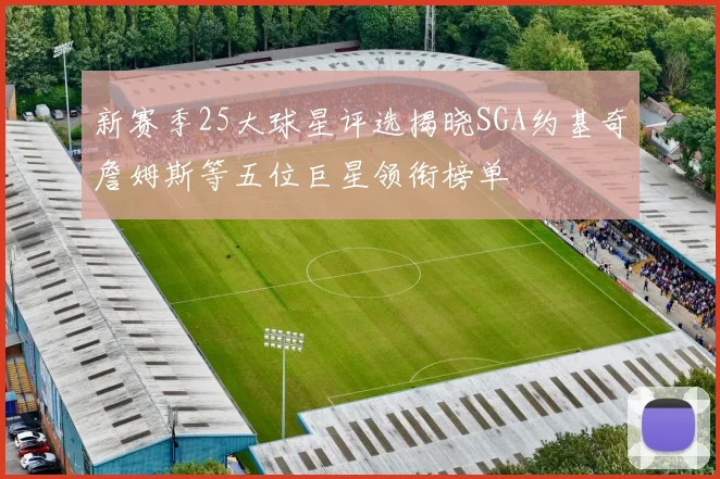 新赛季25大球星评选揭晓SGA约基奇詹姆斯等五位巨星领衔榜单